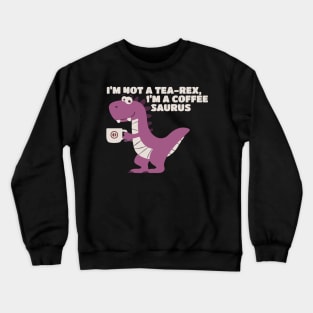 I’m Not A Tea-Rex I’m A Coffeesaurus Crewneck Sweatshirt